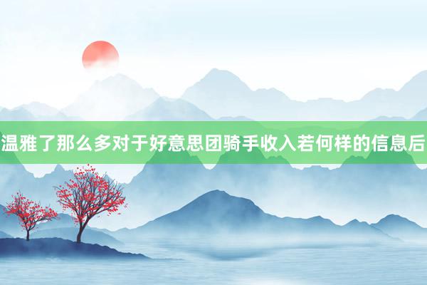 温雅了那么多对于好意思团骑手收入若何样的信息后